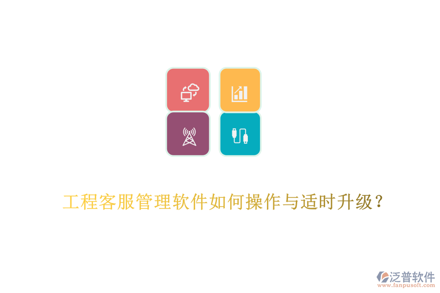工程客服管理軟件如何操作與適時(shí)升級(jí)？