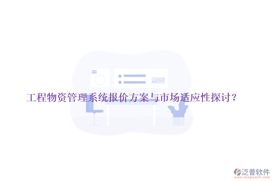 工程物資管理系統(tǒng)報價方案與市場適應(yīng)性探討？