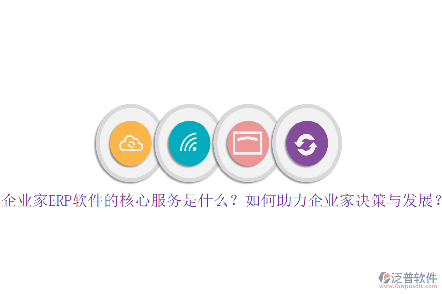 企業(yè)家ERP軟件的核心服務(wù)是什么？如何助力企業(yè)家決策與發(fā)展？