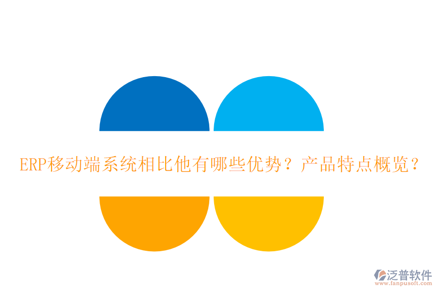 ERP移動端系統(tǒng)相比他有哪些優(yōu)勢？產(chǎn)品特點(diǎn)概覽？