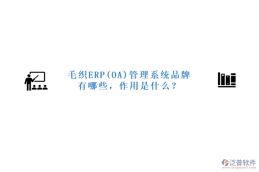 毛織ERP(OA)管理系統(tǒng)品牌有哪些，作用是什么？