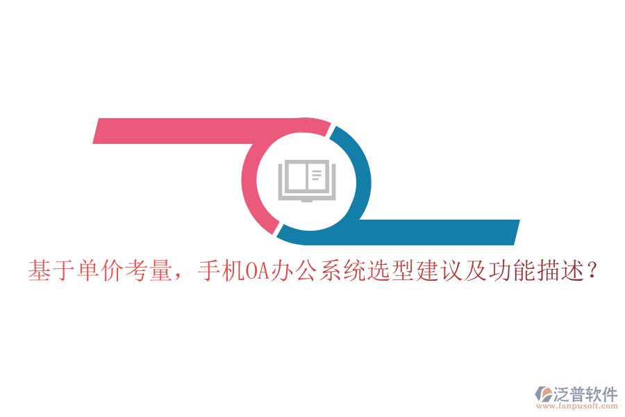 基于單價(jià)考量，手機(jī)OA辦公系統(tǒng)選型建議及功能描述？