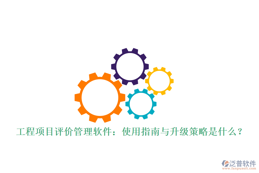 工程項(xiàng)目評價(jià)管理軟件：使用指南與升級策略是什么?