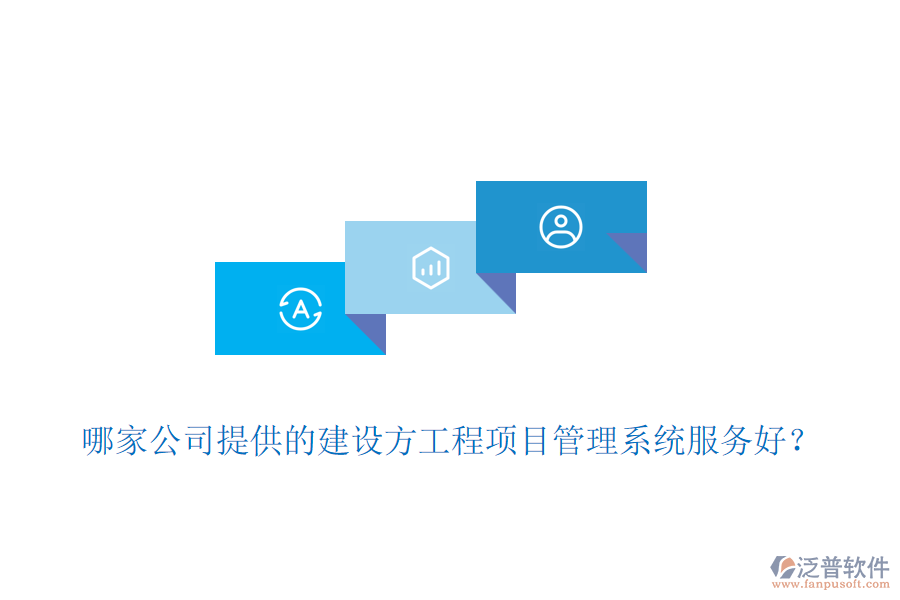 哪家公司提供的建設方工程項目管理系統(tǒng)服務好？