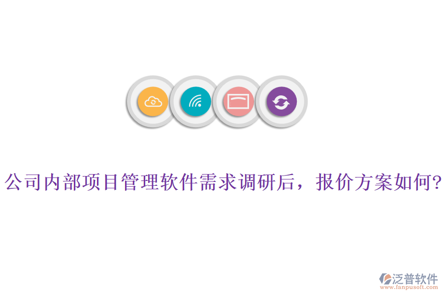 公司內(nèi)部項(xiàng)目管理軟件需求調(diào)研后，報(bào)價(jià)方案如何?