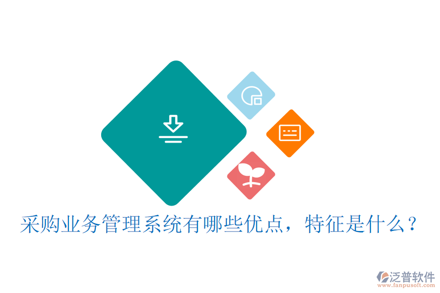 采購業(yè)務(wù)管理系統(tǒng)有哪些優(yōu)點，特征是什么？