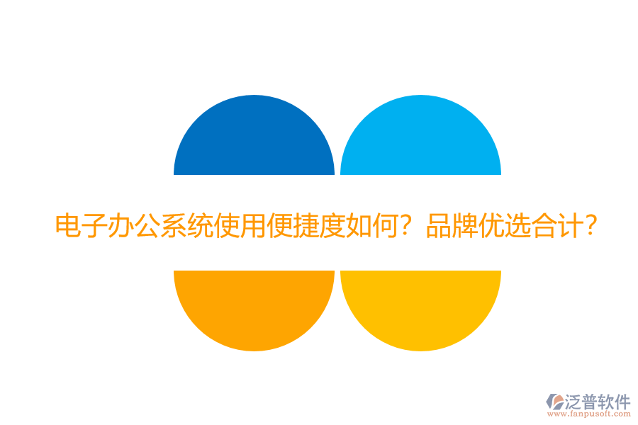 電子辦公系統(tǒng)使用便捷度如何？品牌優(yōu)選合計(jì)？