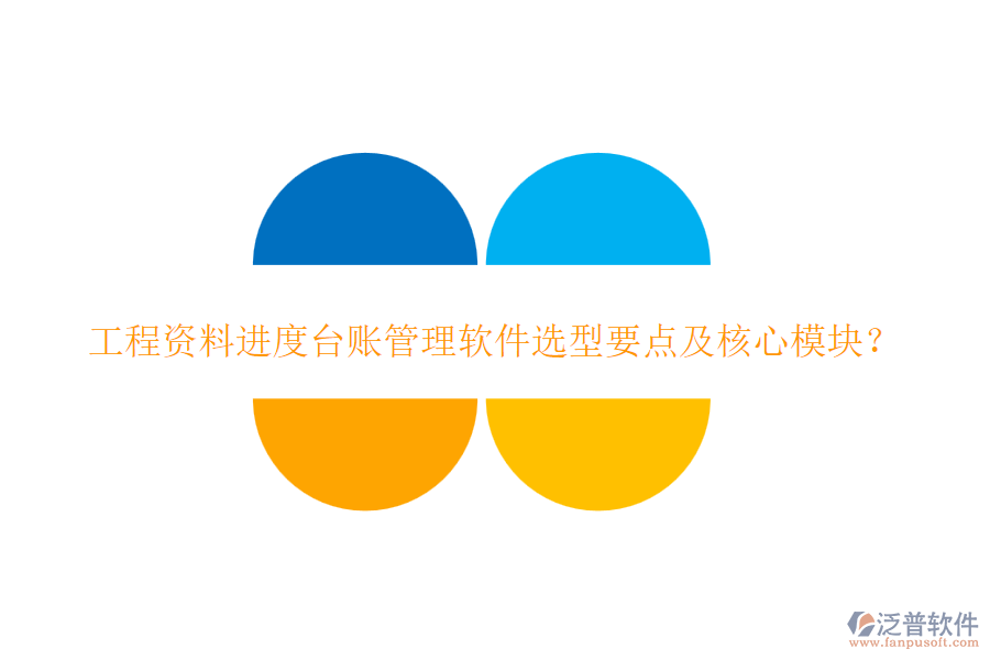 工程資料進度臺賬管理軟件選型要點及核心模塊？