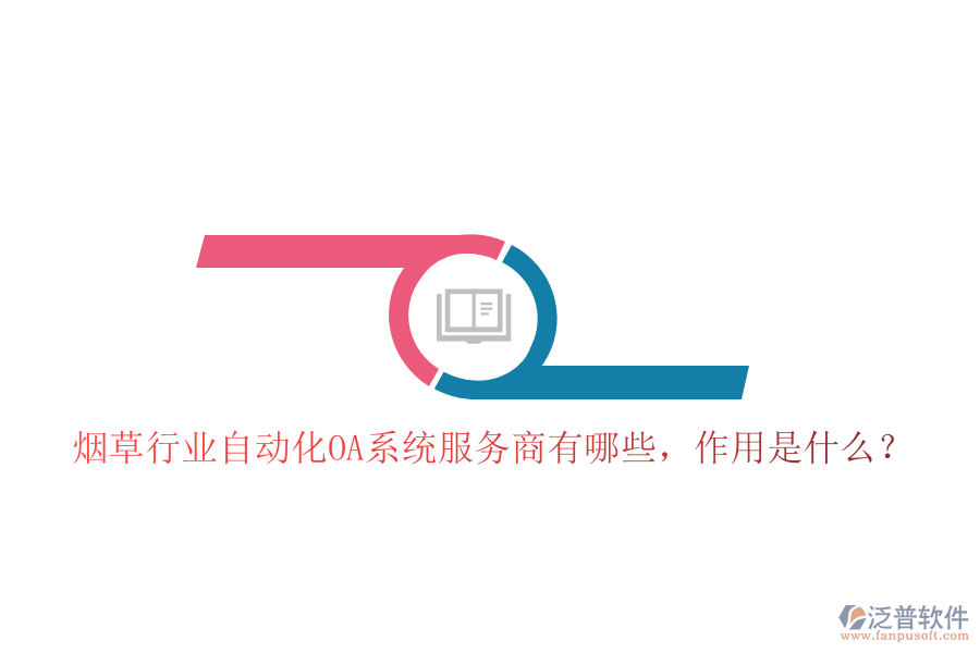  煙草行業(yè)自動(dòng)化OA系統(tǒng)服務(wù)商有哪些，作用是什么？