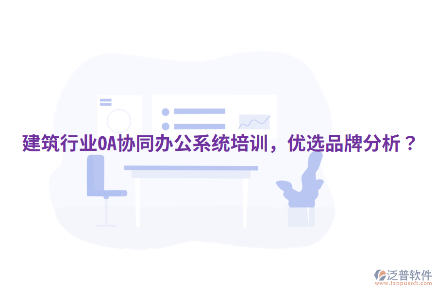  建筑行業(yè)OA協(xié)同辦公系統(tǒng)培訓(xùn)，優(yōu)選品牌分析？