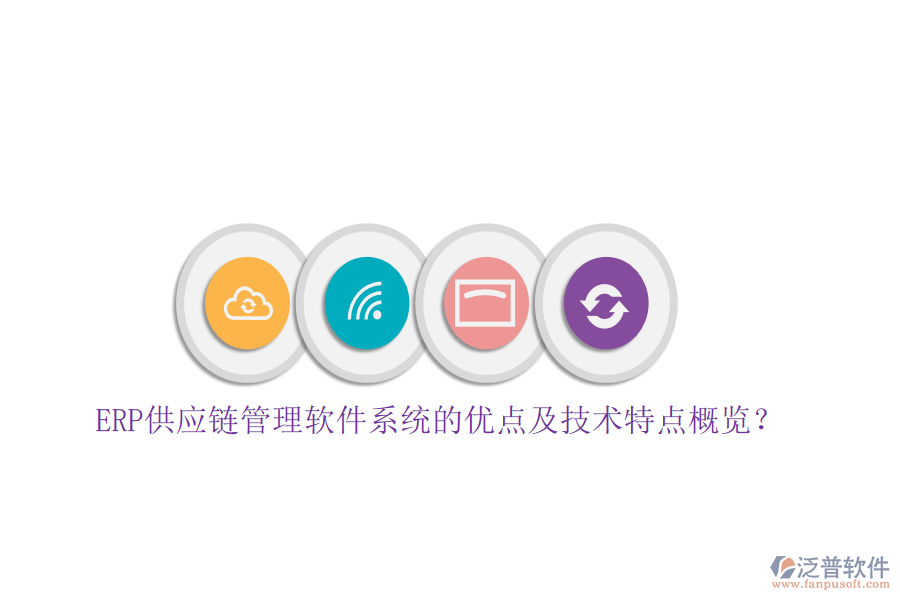 ERP供應(yīng)鏈管理軟件系統(tǒng)的優(yōu)點(diǎn)及技術(shù)特點(diǎn)概覽？