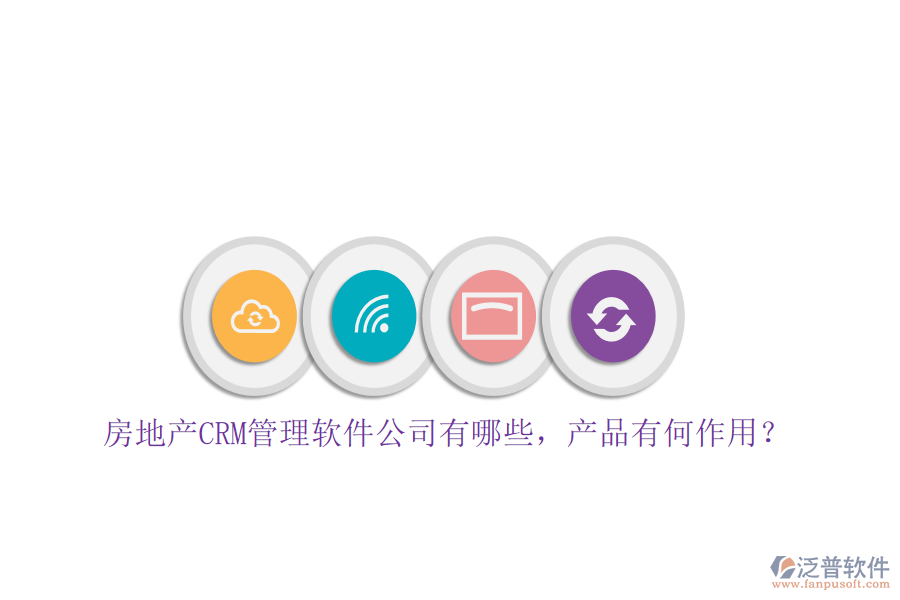房地產(chǎn)CRM管理軟件公司有哪些，產(chǎn)品有何作用？