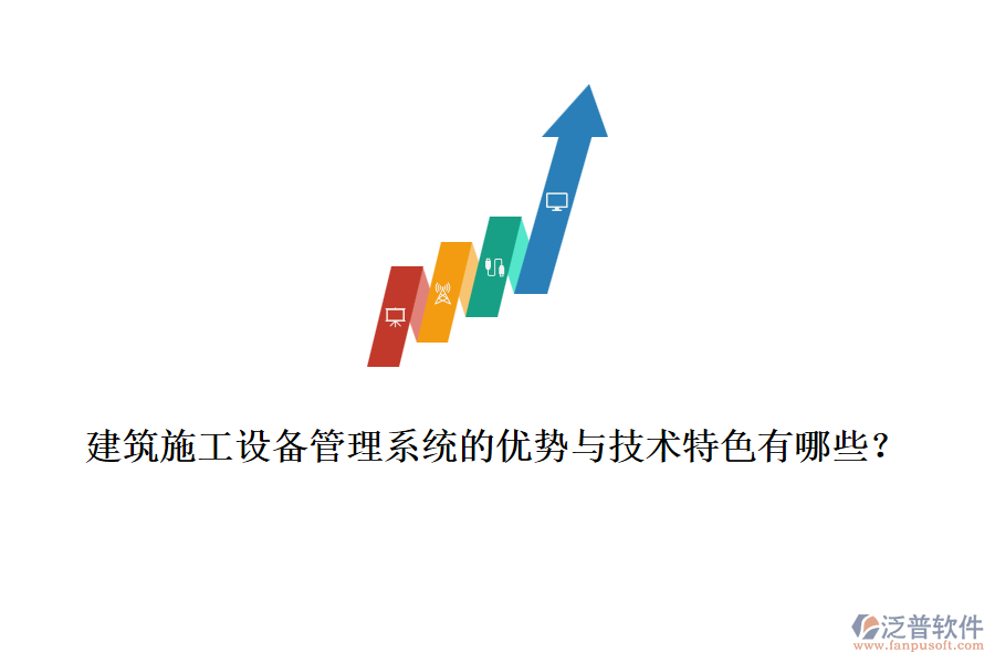 建筑施工設(shè)備管理系統(tǒng)的優(yōu)勢與技術(shù)特色有哪些？