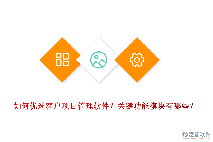 如何優(yōu)選客戶項(xiàng)目管理軟件？關(guān)鍵功能模塊有哪些？