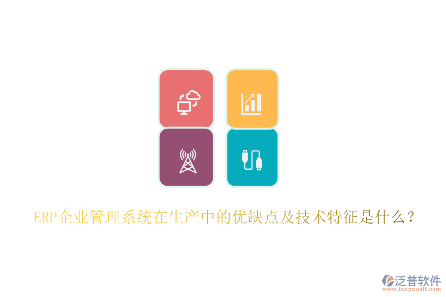 ERP企業(yè)管理系統(tǒng)在生產(chǎn)中的優(yōu)缺點(diǎn)及技術(shù)特征是什么？