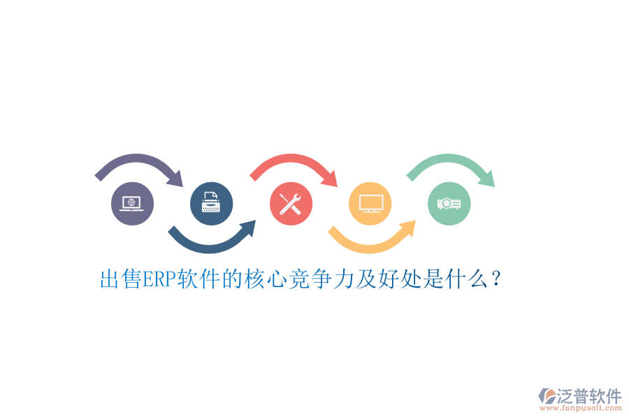 出售ERP軟件的核心競(jìng)爭(zhēng)力及好處是什么？
