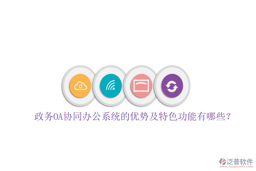  政務OA協(xié)同辦公系統(tǒng)的優(yōu)勢及特色功能有哪些？