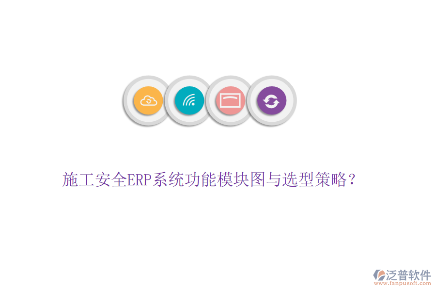 施工安全ERP系統(tǒng)功能模塊圖與選型策略？