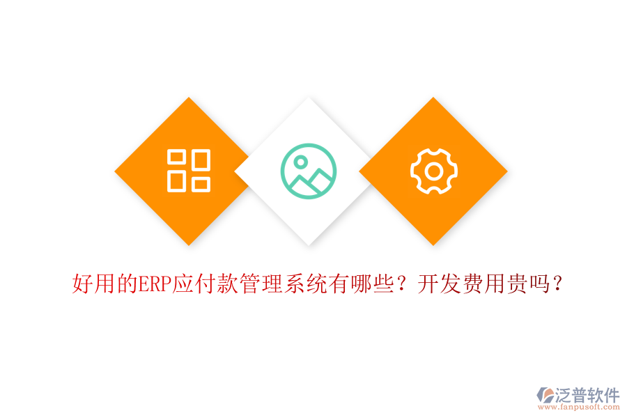 好用的ERP應(yīng)付款管理系統(tǒng)有哪些？開發(fā)費(fèi)用貴嗎？