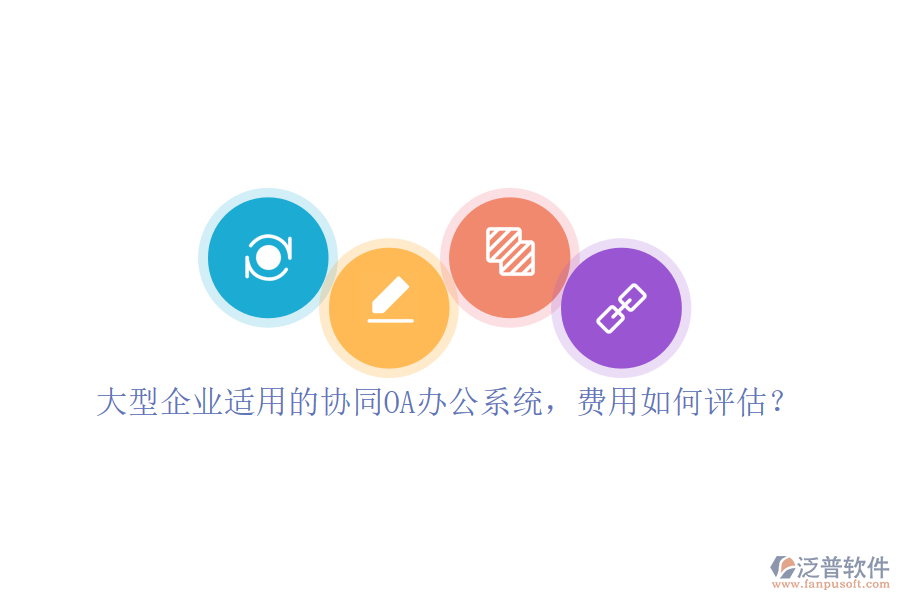 大型企業(yè)適用的協(xié)同OA辦公系統(tǒng)，費用如何評估？