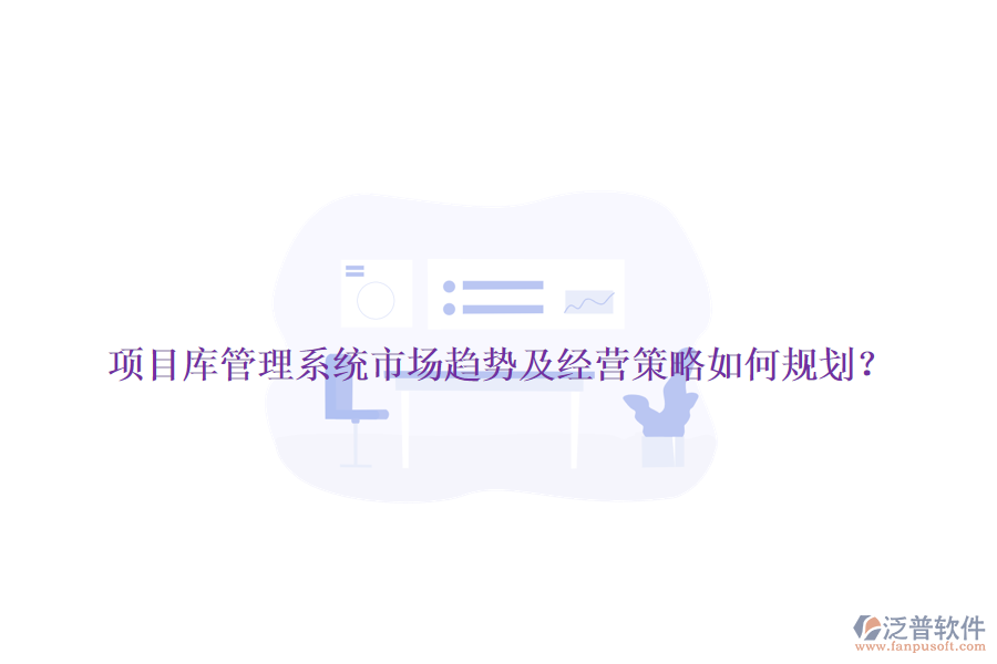 項(xiàng)目庫(kù)管理系統(tǒng)市場(chǎng)趨勢(shì)及經(jīng)營(yíng)策略如何規(guī)劃？