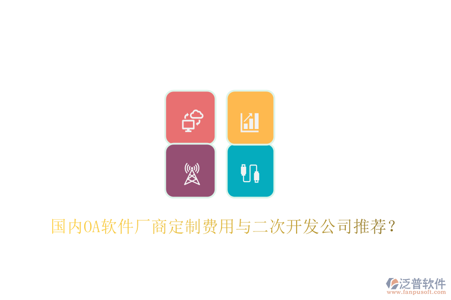 國內(nèi)OA軟件廠商定制費用與二次開發(fā)公司推薦？