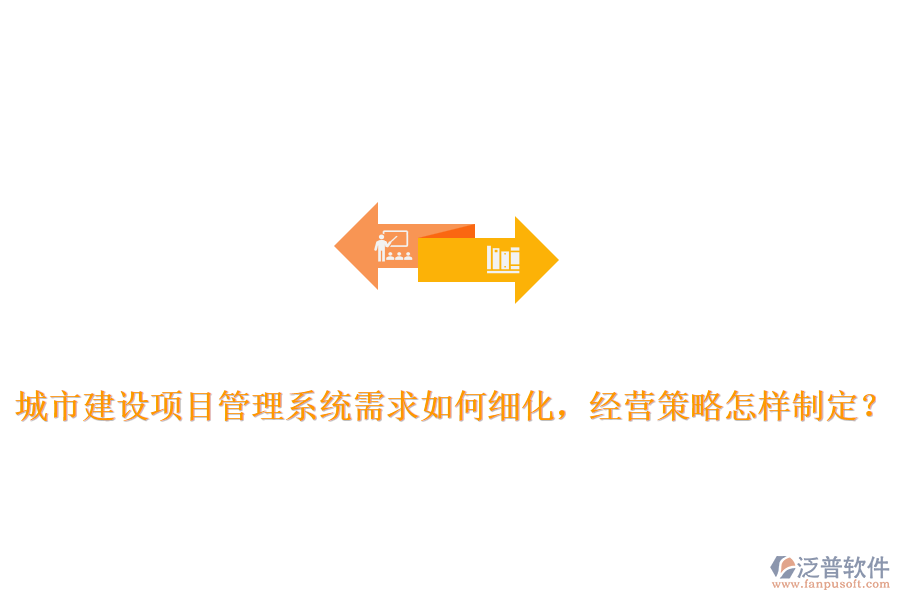 城市建設項目管理系統(tǒng)需求如何細化，經(jīng)營策略怎樣制定？
