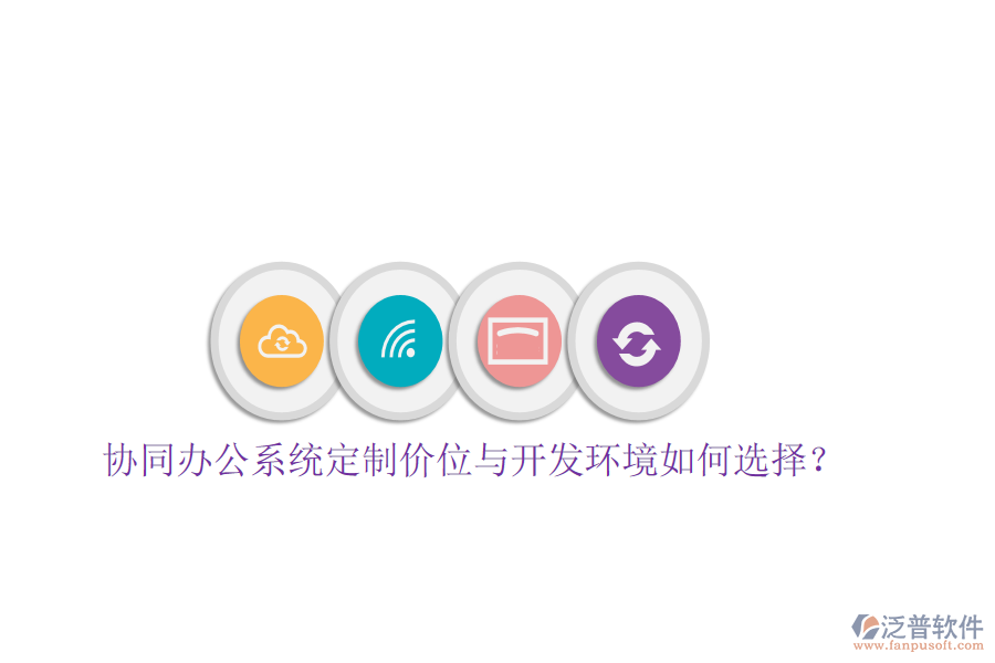  協(xié)同辦公系統(tǒng)定制價(jià)位與開(kāi)發(fā)環(huán)境如何選擇？