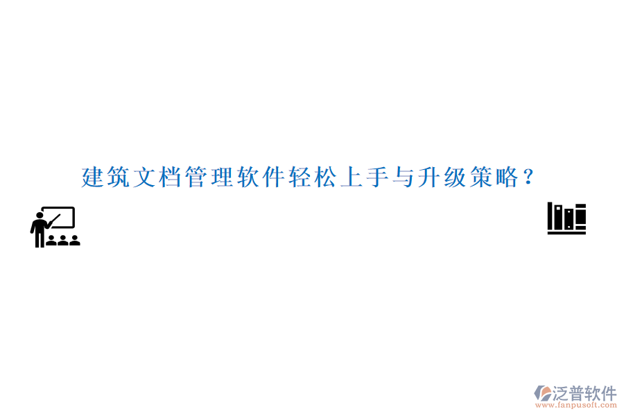 建筑文檔管理軟件輕松上手與升級(jí)策略？