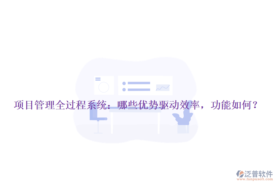 項(xiàng)目管理全過程系統(tǒng)：哪些優(yōu)勢(shì)驅(qū)動(dòng)效率，功能如何？