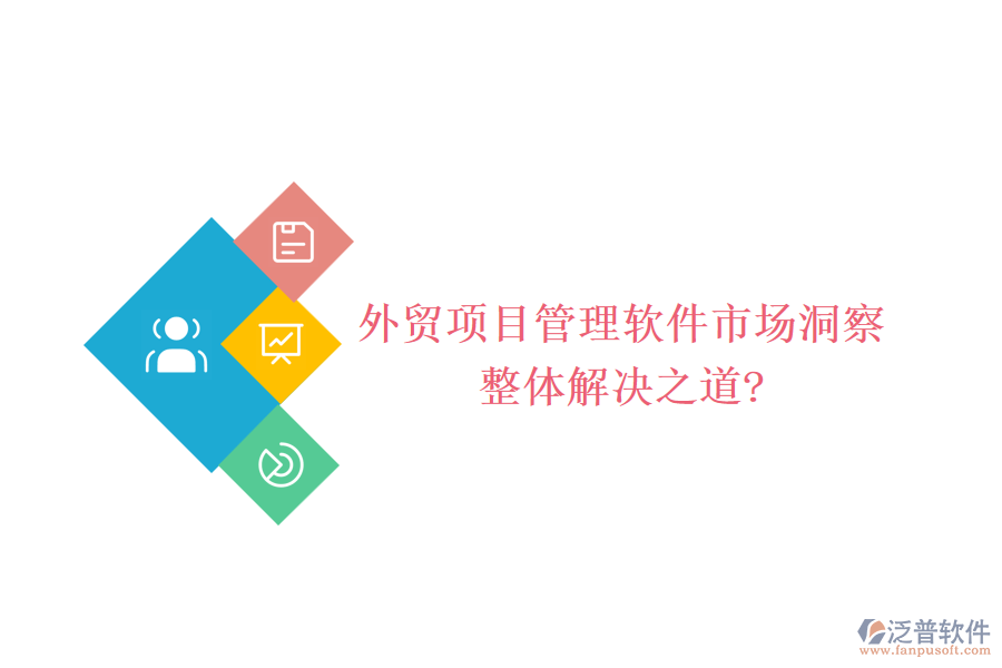 外貿(mào)項(xiàng)目管理軟件市場(chǎng)洞察，整體解決之道?