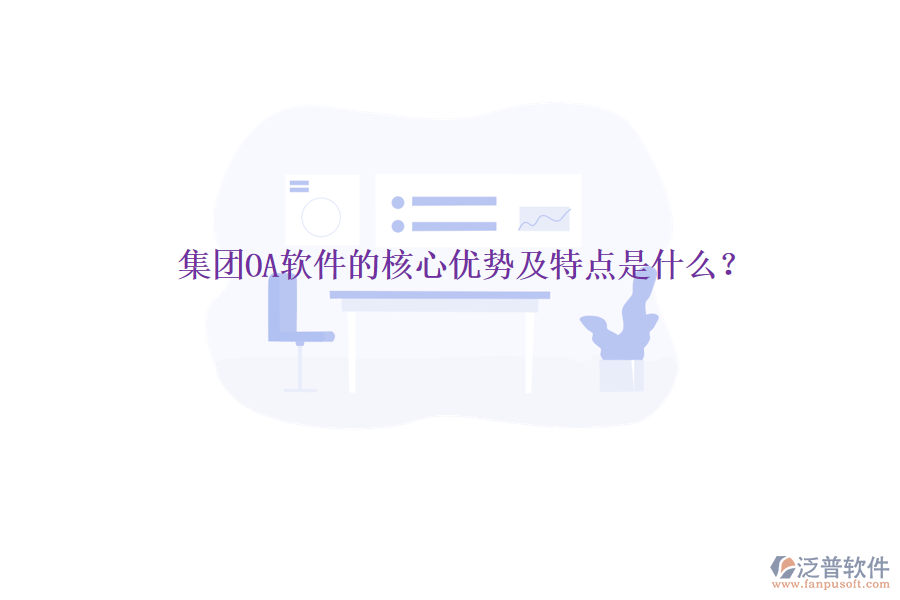  集團OA軟件的核心優(yōu)勢及特點是什么？