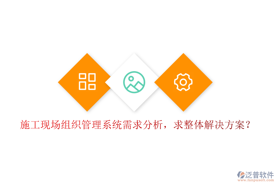 施工現(xiàn)場組織管理系統(tǒng)需求分析，求整體解決方案?