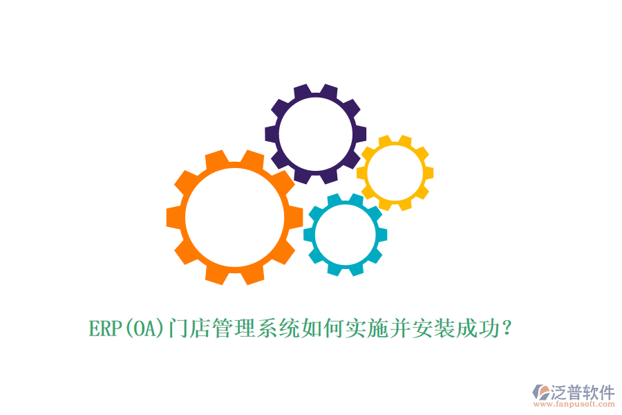 ERP(OA)門店管理系統(tǒng)如何實(shí)施并安裝成功？