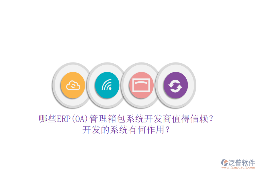 哪些ERP(OA)管理箱包系統(tǒng)開發(fā)商值得信賴？開發(fā)的系統(tǒng)有何作用？
