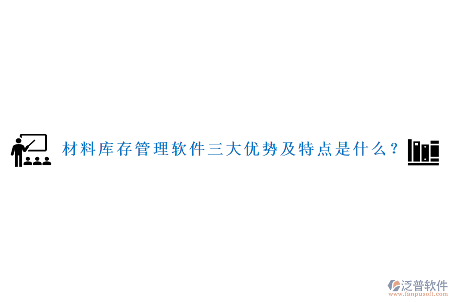 材料庫(kù)存管理軟件三大優(yōu)勢(shì)及特點(diǎn)是什么？
