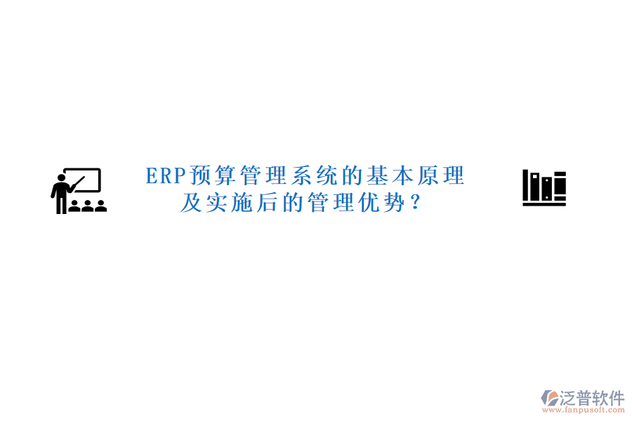 ERP預(yù)算管理系統(tǒng)的基本原理及實施后的管理優(yōu)勢？