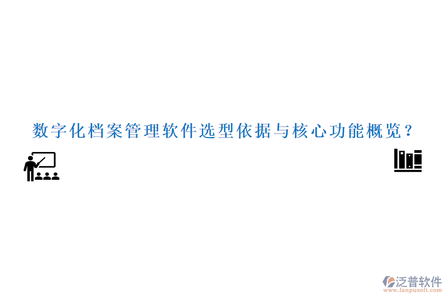 數(shù)字化檔案管理軟件選型依據(jù)與核心功能概覽？