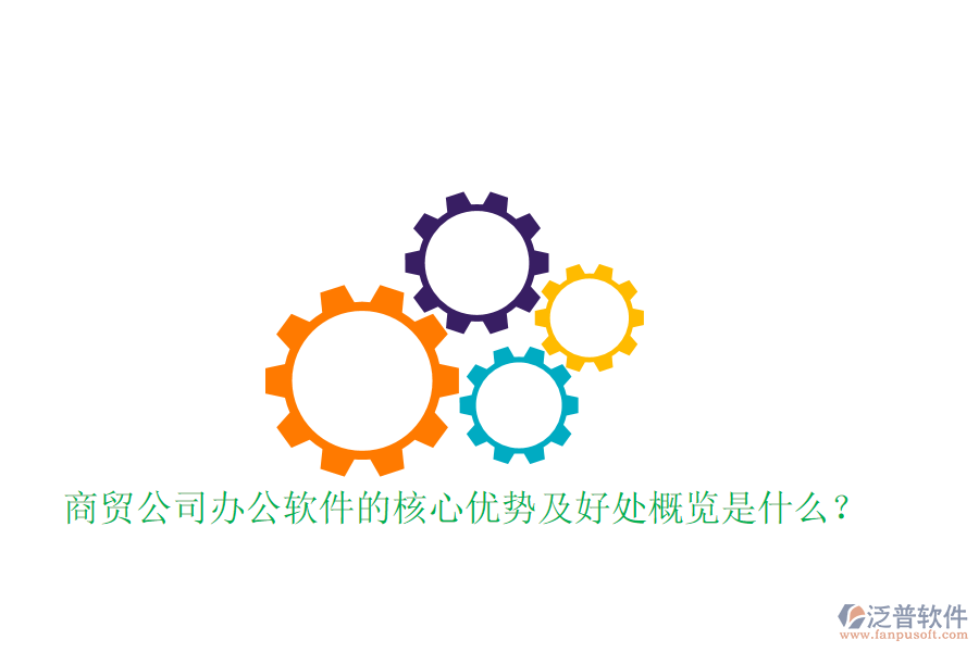  商貿(mào)公司辦公軟件的核心優(yōu)勢(shì)及好處概覽是什么？