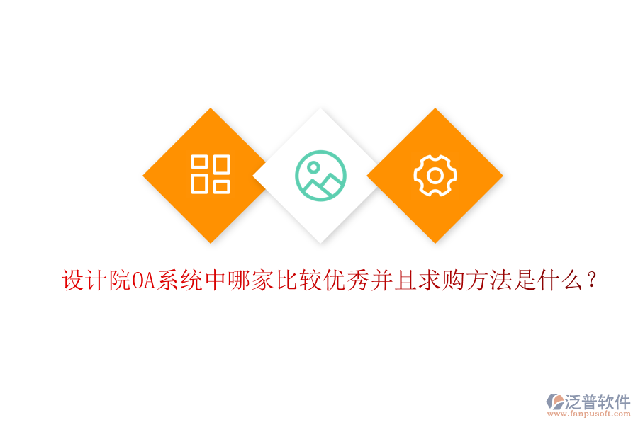  設(shè)計(jì)院OA系統(tǒng)中哪家比較優(yōu)秀并且求購方法是什么？