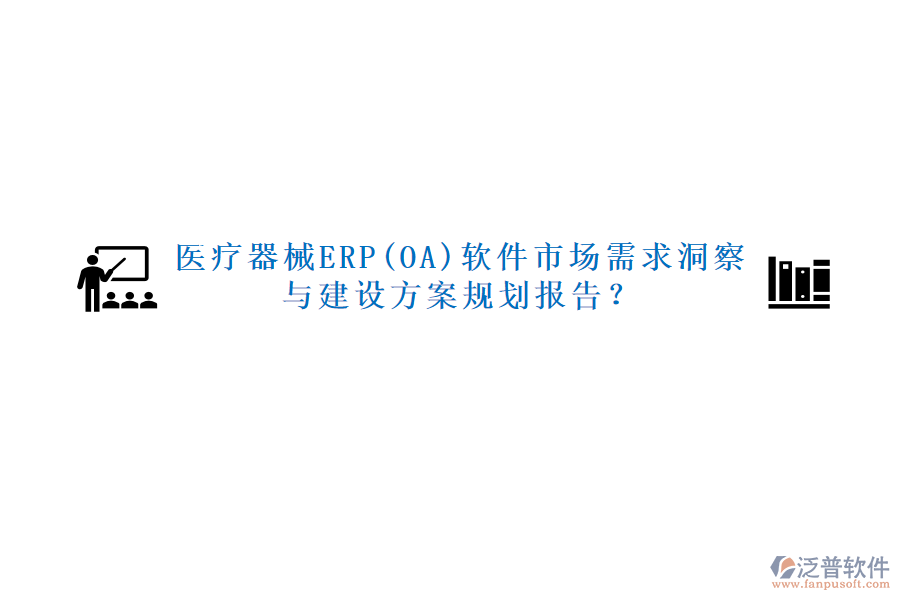 醫(yī)療器械ERP(OA)軟件市場(chǎng)需求洞察與建設(shè)方案規(guī)劃報(bào)告？