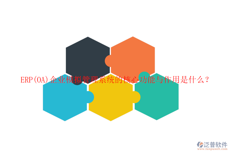 ERP(OA)企業(yè)模擬管理系統(tǒng)的核心功能與作用是什么？