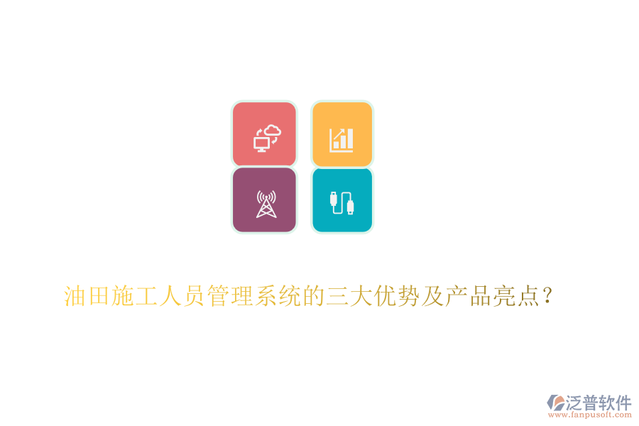 油田施工人員管理系統(tǒng)的三大優(yōu)勢及產(chǎn)品亮點(diǎn)？
