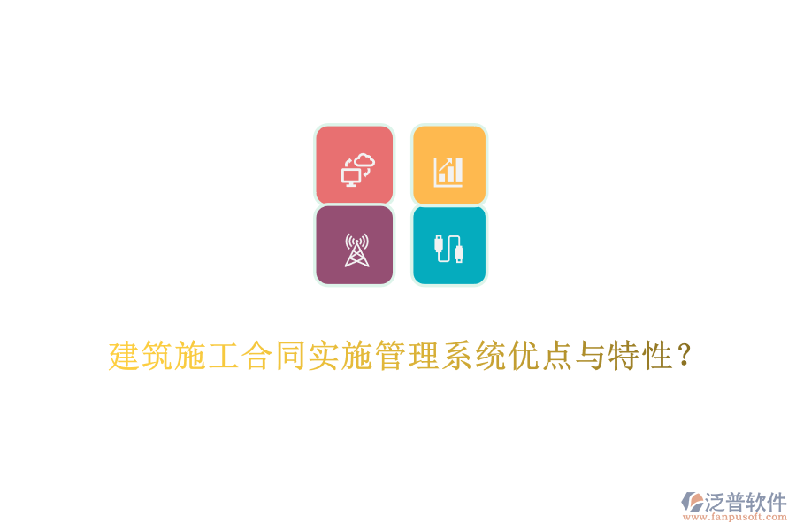 建筑施工合同實(shí)施管理系統(tǒng)優(yōu)點(diǎn)與特性？