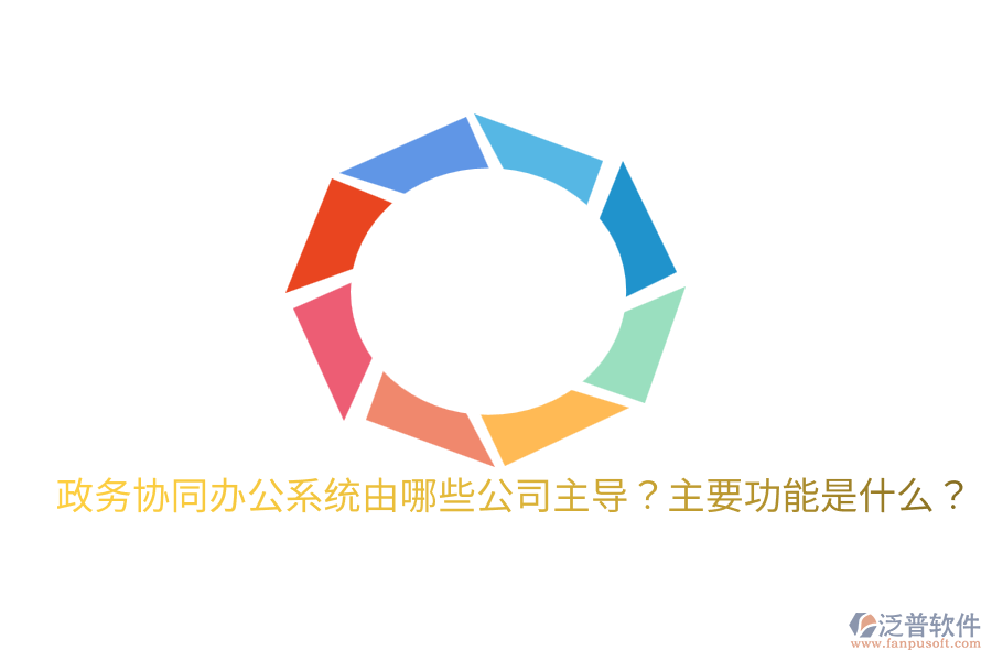  政務(wù)協(xié)同辦公系統(tǒng)由哪些公司主導(dǎo)？主要功能是什么？
