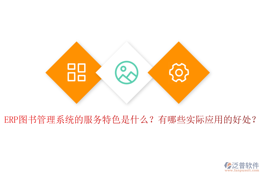 ERP圖書管理系統(tǒng)的服務(wù)特色是什么？有哪些實際應(yīng)用的好處？