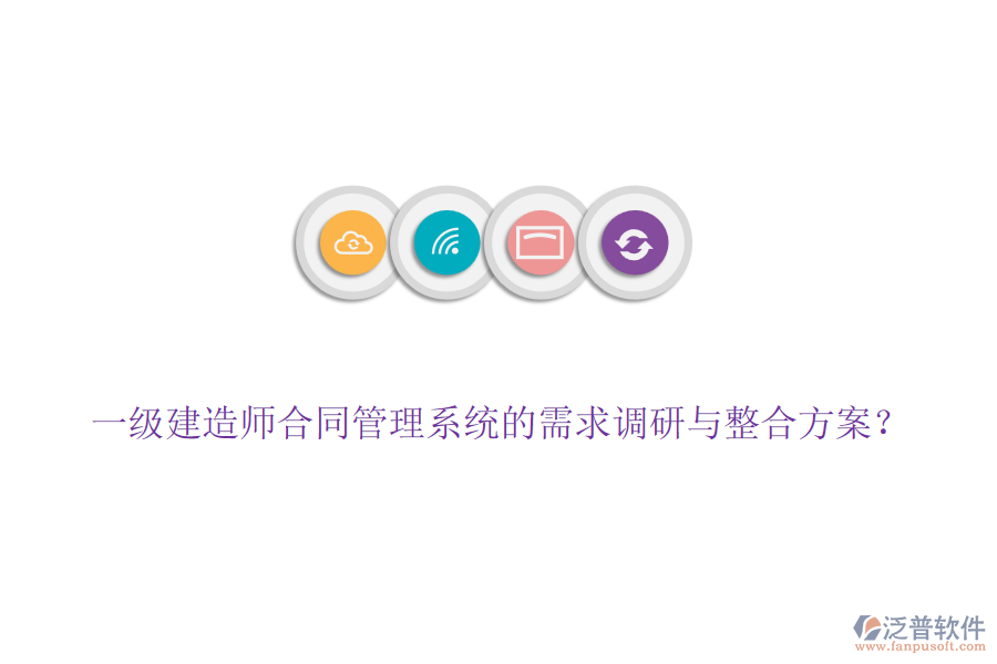 一級建造師合同管理系統(tǒng)的需求調(diào)研與整合方案？