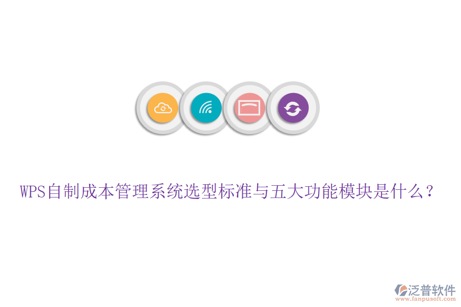 WPS自制成本管理系統(tǒng)選型標(biāo)準(zhǔn)與五大功能模塊是什么？