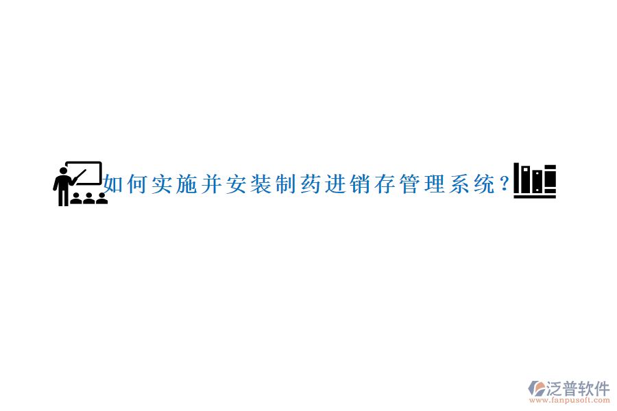 如何實(shí)施并安裝制藥進(jìn)銷(xiāo)存管理系統(tǒng)？
