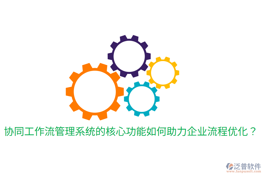  協(xié)同工作流管理系統(tǒng)的核心功能如何助力企業(yè)流程優(yōu)化？